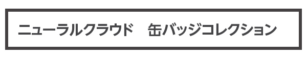 ニューラルクラウド　缶バッジコレクション（全10種）